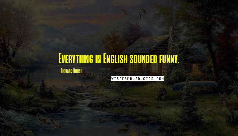 Richard House Quotes: Everything in English sounded funny.