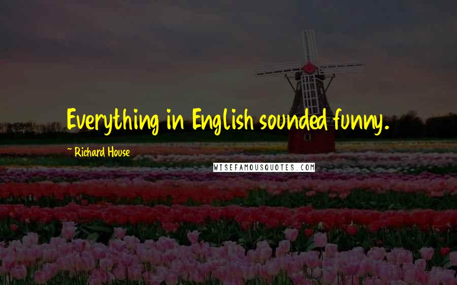 Richard House Quotes: Everything in English sounded funny.