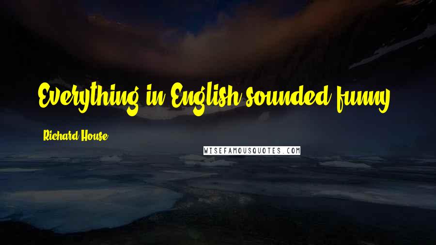 Richard House Quotes: Everything in English sounded funny.