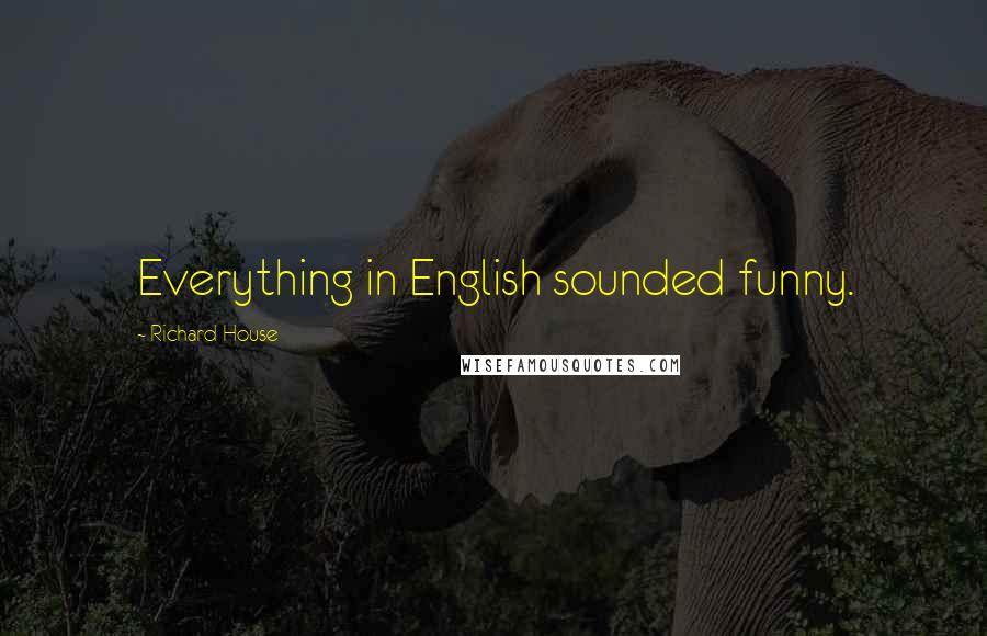 Richard House Quotes: Everything in English sounded funny.