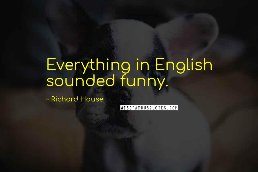 Richard House Quotes: Everything in English sounded funny.