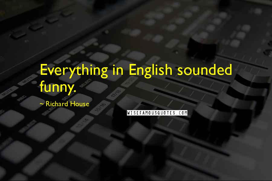 Richard House Quotes: Everything in English sounded funny.