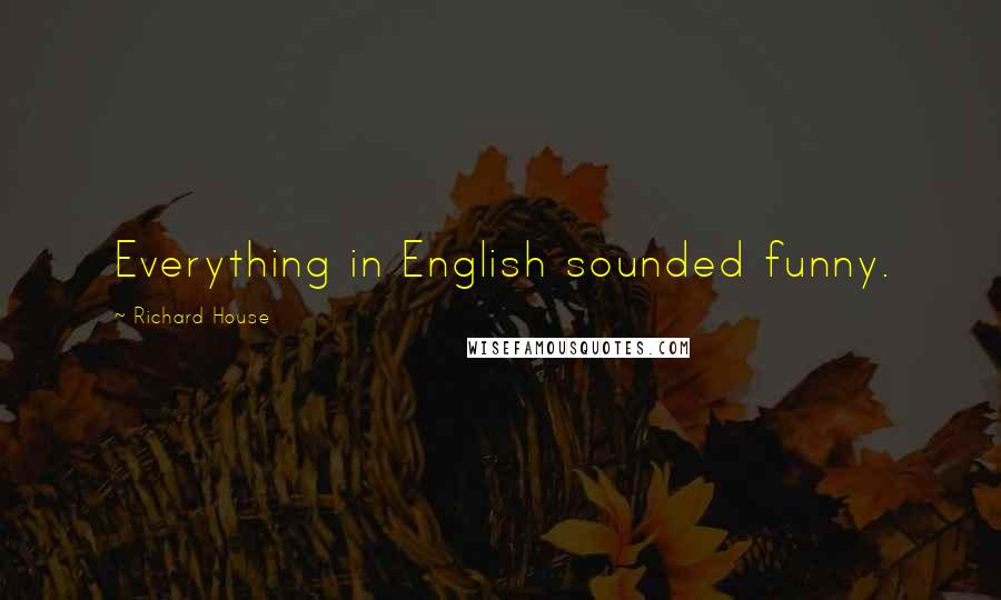 Richard House Quotes: Everything in English sounded funny.