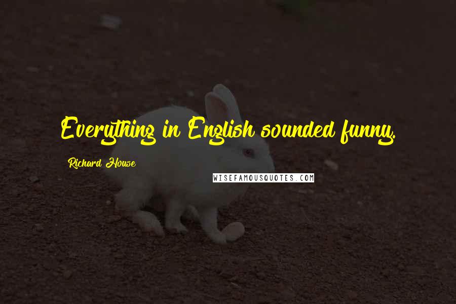 Richard House Quotes: Everything in English sounded funny.