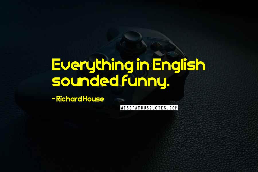 Richard House Quotes: Everything in English sounded funny.