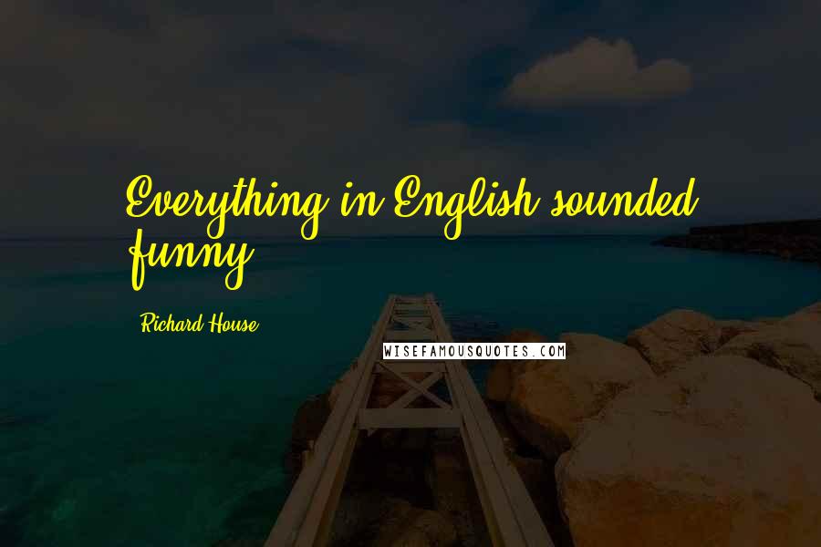 Richard House Quotes: Everything in English sounded funny.