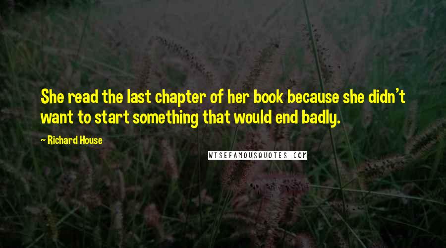 Richard House Quotes: She read the last chapter of her book because she didn't want to start something that would end badly.