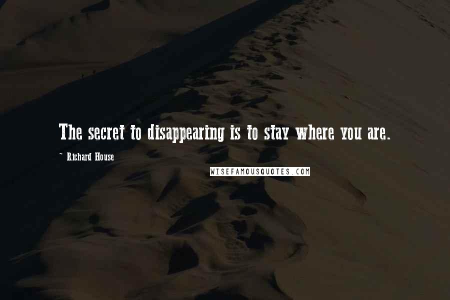 Richard House Quotes: The secret to disappearing is to stay where you are.