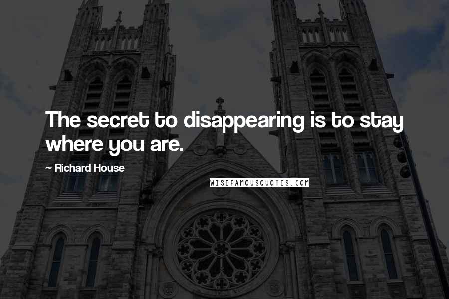 Richard House Quotes: The secret to disappearing is to stay where you are.