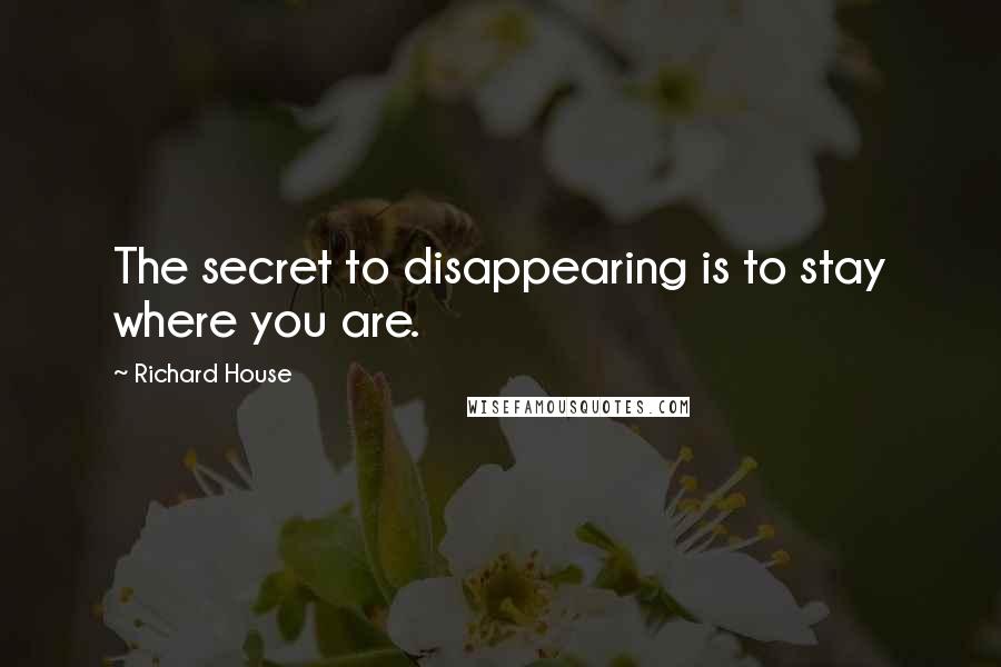 Richard House Quotes: The secret to disappearing is to stay where you are.