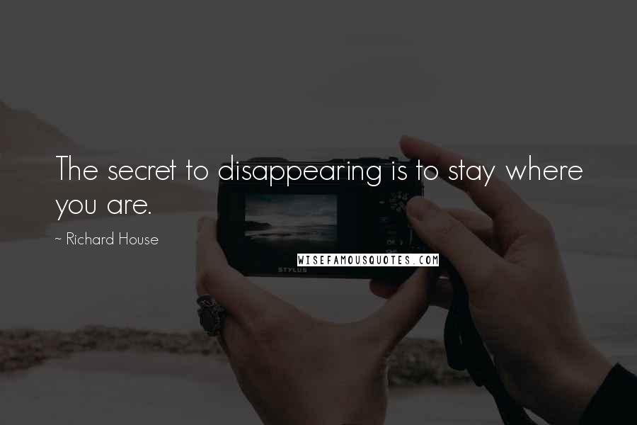 Richard House Quotes: The secret to disappearing is to stay where you are.