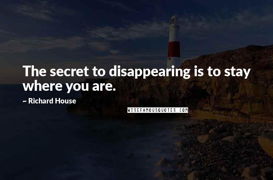 Richard House Quotes: The secret to disappearing is to stay where you are.