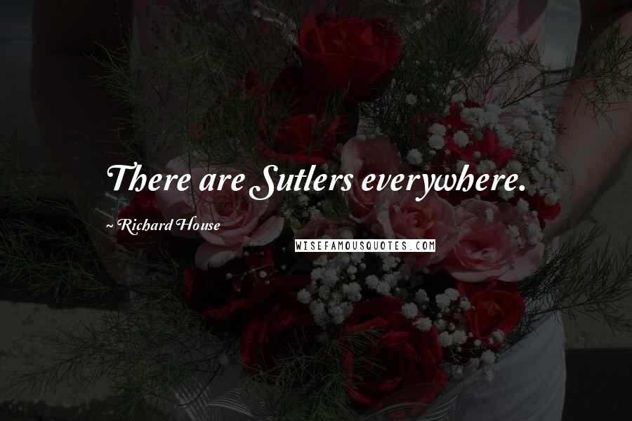 Richard House Quotes: There are Sutlers everywhere.