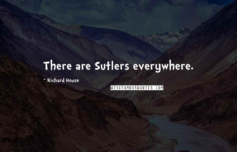 Richard House Quotes: There are Sutlers everywhere.