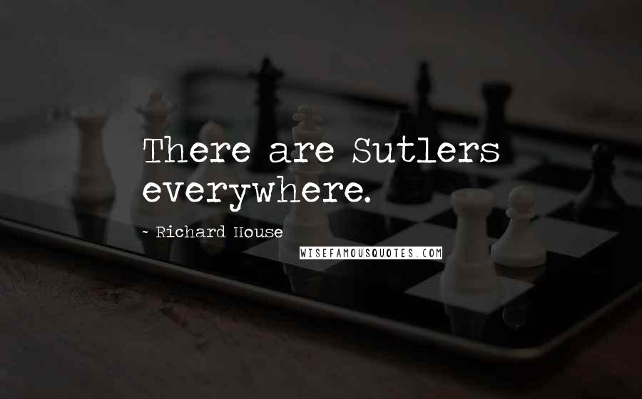 Richard House Quotes: There are Sutlers everywhere.