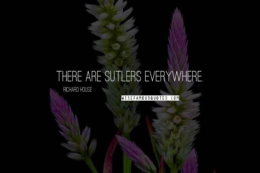 Richard House Quotes: There are Sutlers everywhere.