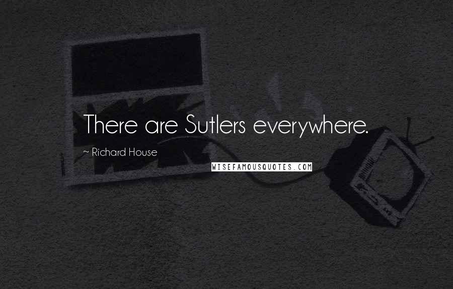 Richard House Quotes: There are Sutlers everywhere.