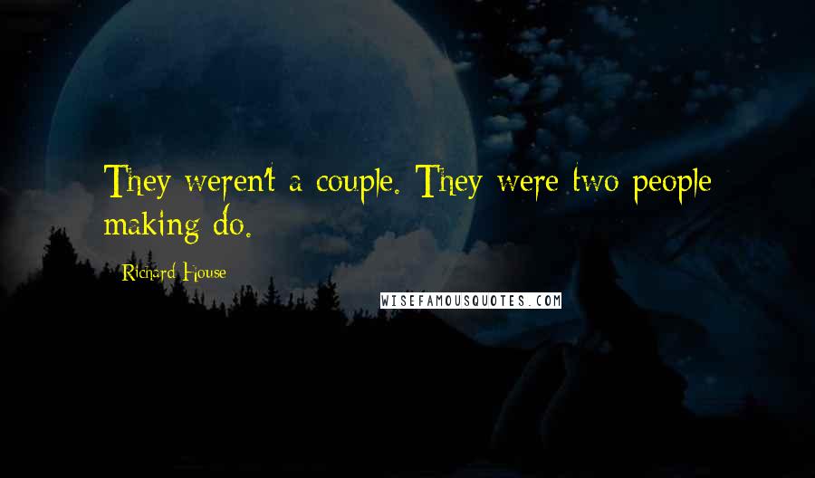 Richard House Quotes: They weren't a couple. They were two people making do.