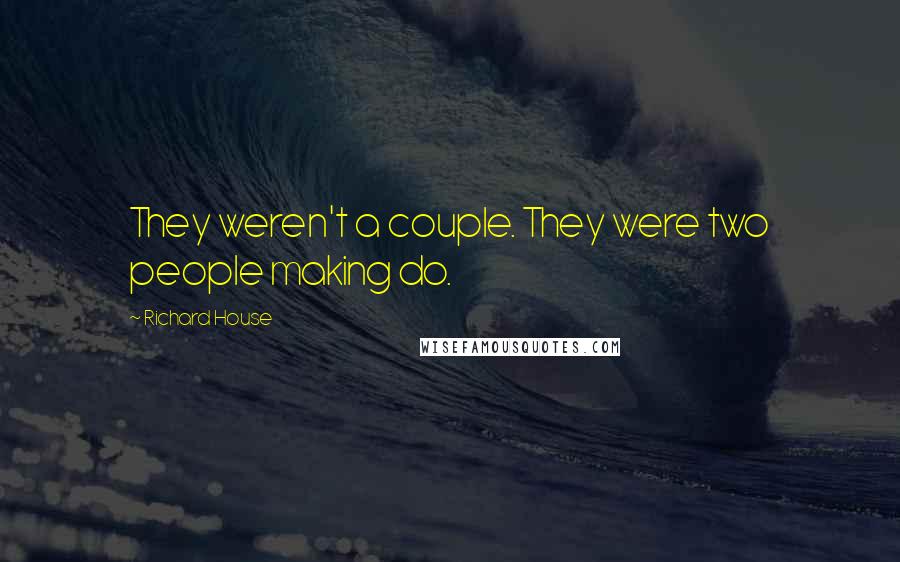 Richard House Quotes: They weren't a couple. They were two people making do.