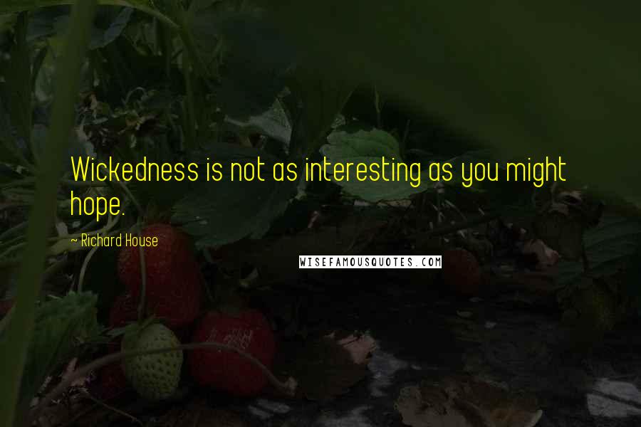 Richard House Quotes: Wickedness is not as interesting as you might hope.