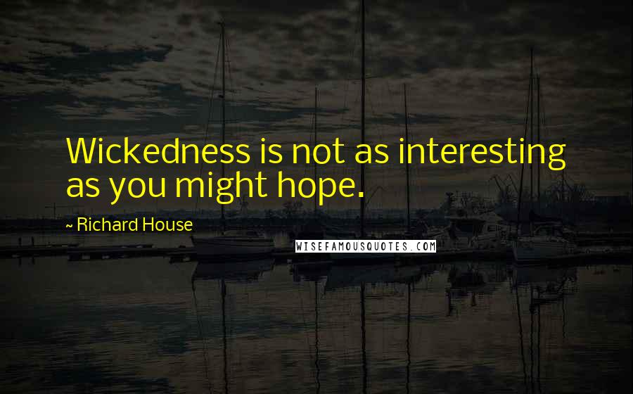 Richard House Quotes: Wickedness is not as interesting as you might hope.