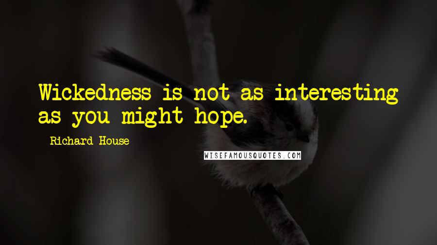 Richard House Quotes: Wickedness is not as interesting as you might hope.