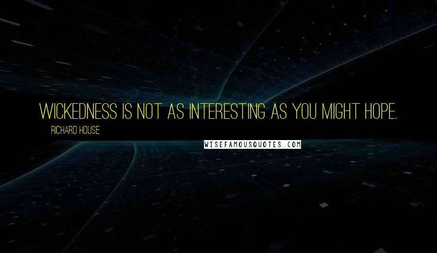 Richard House Quotes: Wickedness is not as interesting as you might hope.