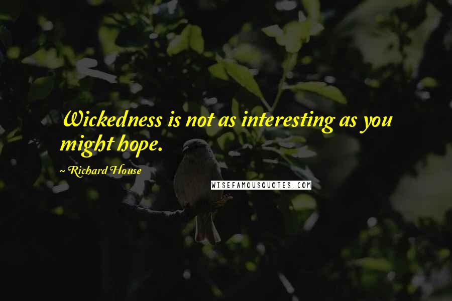 Richard House Quotes: Wickedness is not as interesting as you might hope.