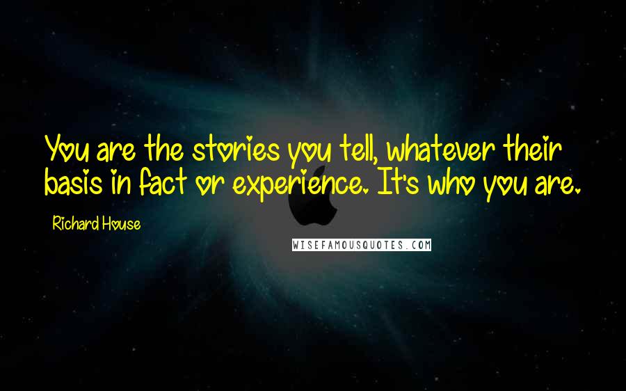 Richard House Quotes: You are the stories you tell, whatever their basis in fact or experience. It's who you are.