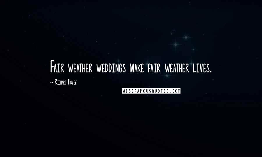 Richard Hovey Quotes: Fair weather weddings make fair weather lives.