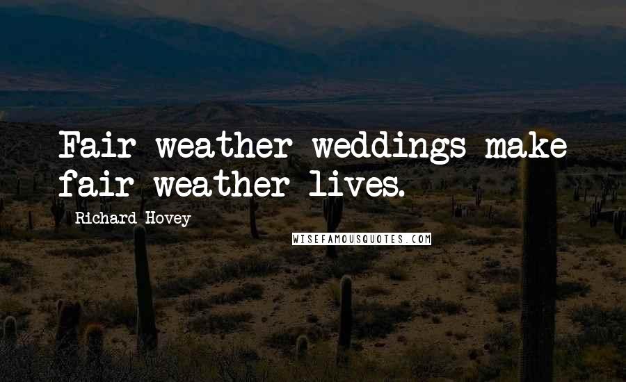 Richard Hovey Quotes: Fair weather weddings make fair weather lives.