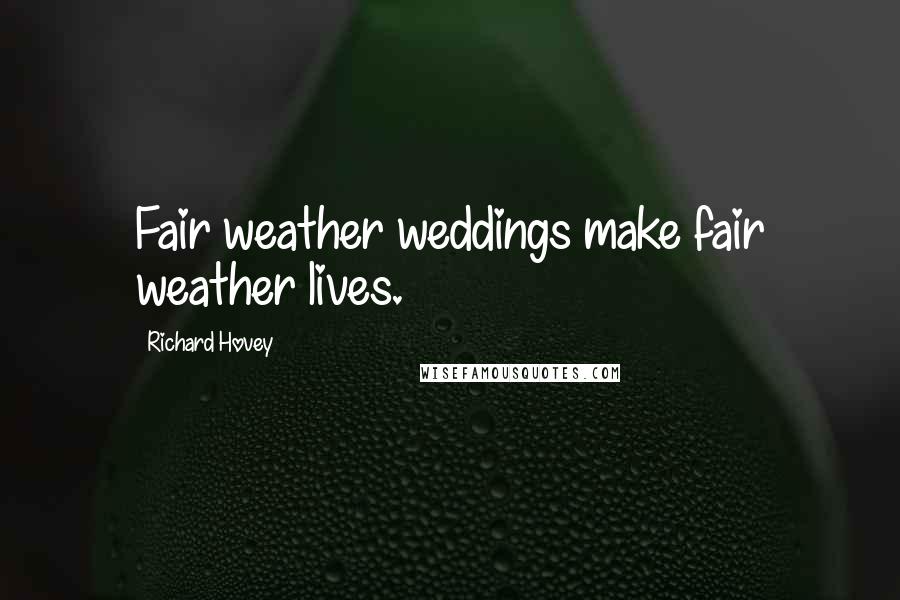 Richard Hovey Quotes: Fair weather weddings make fair weather lives.