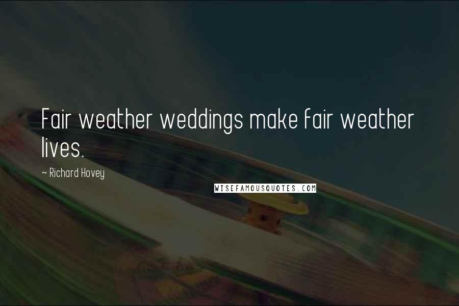 Richard Hovey Quotes: Fair weather weddings make fair weather lives.