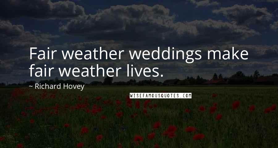 Richard Hovey Quotes: Fair weather weddings make fair weather lives.