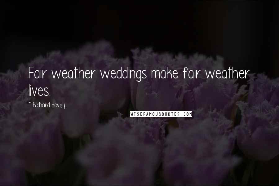 Richard Hovey Quotes: Fair weather weddings make fair weather lives.