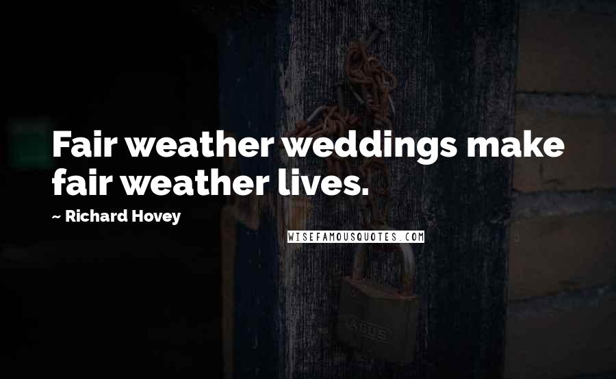 Richard Hovey Quotes: Fair weather weddings make fair weather lives.