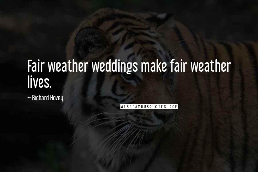 Richard Hovey Quotes: Fair weather weddings make fair weather lives.