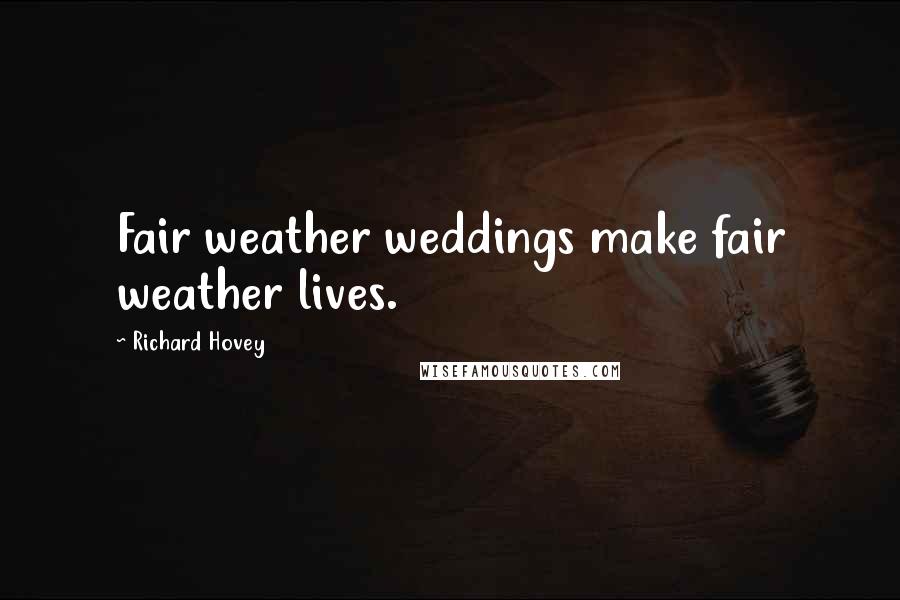 Richard Hovey Quotes: Fair weather weddings make fair weather lives.