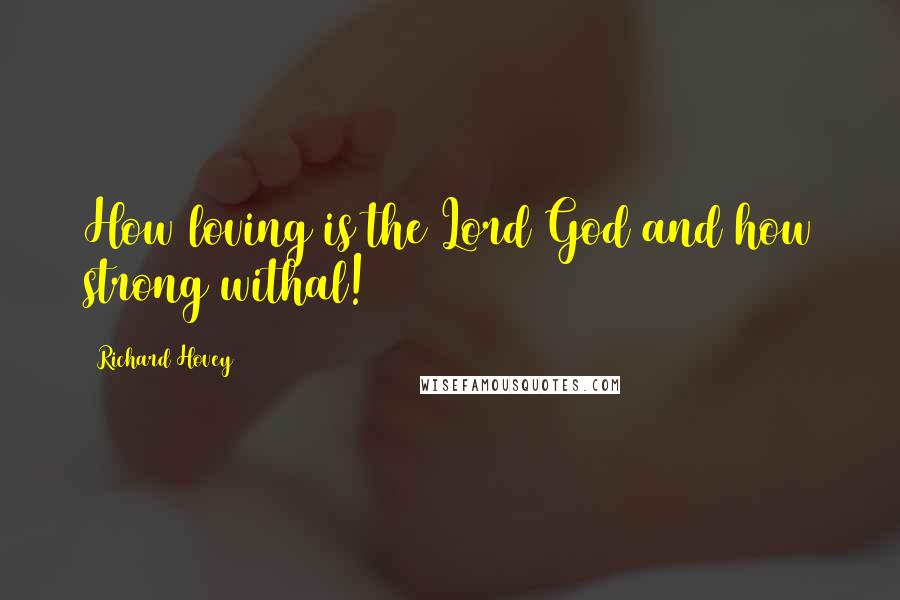 Richard Hovey Quotes: How loving is the Lord God and how strong withal!