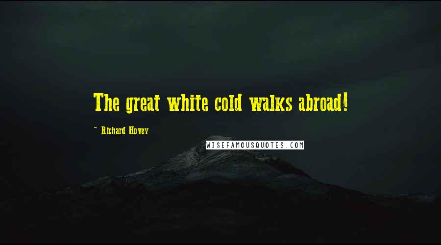 Richard Hovey Quotes: The great white cold walks abroad!