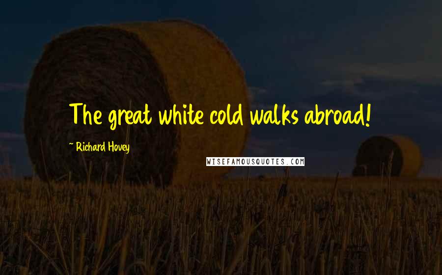 Richard Hovey Quotes: The great white cold walks abroad!