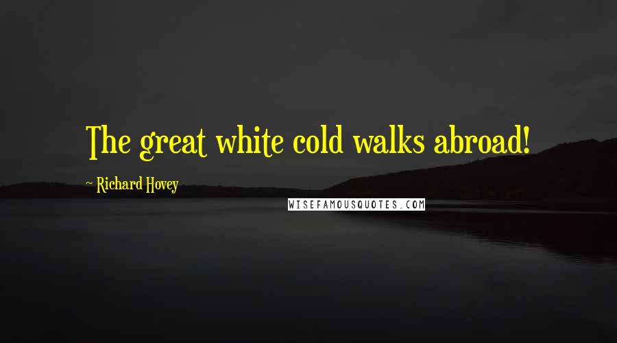 Richard Hovey Quotes: The great white cold walks abroad!