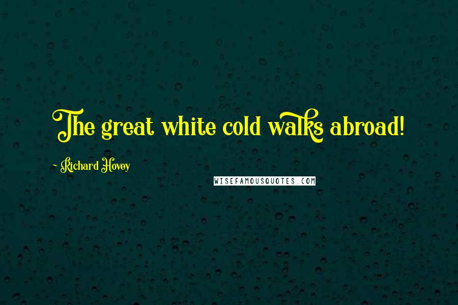 Richard Hovey Quotes: The great white cold walks abroad!