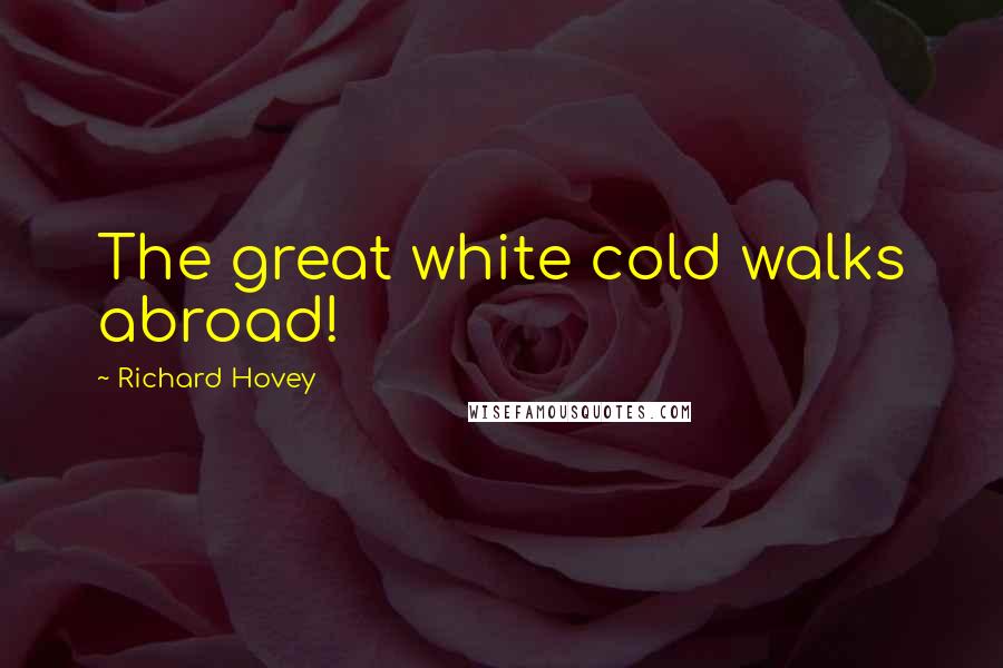 Richard Hovey Quotes: The great white cold walks abroad!