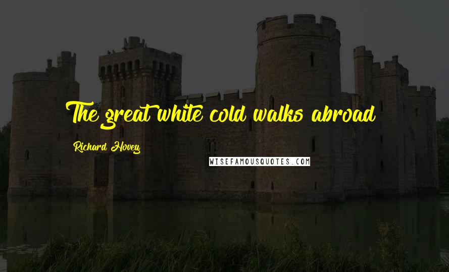 Richard Hovey Quotes: The great white cold walks abroad!