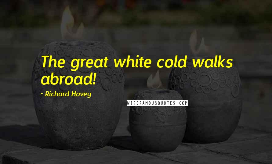 Richard Hovey Quotes: The great white cold walks abroad!
