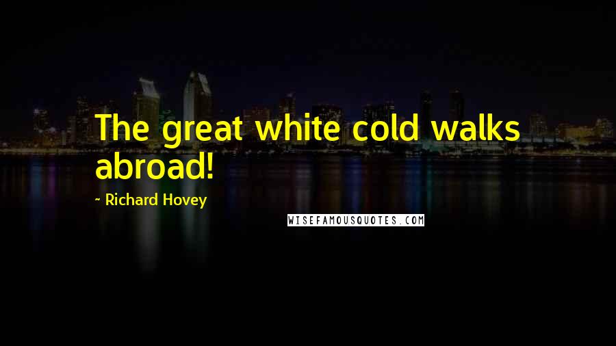 Richard Hovey Quotes: The great white cold walks abroad!