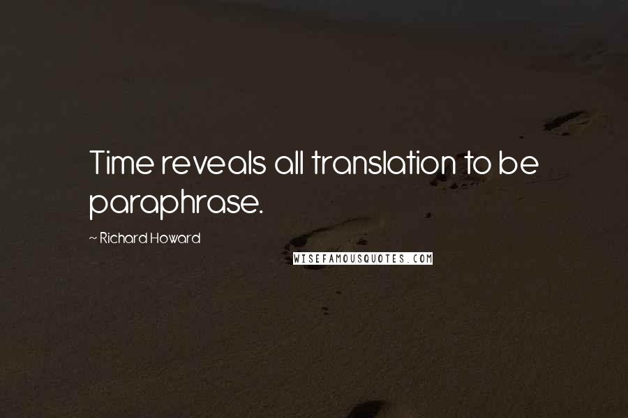 Richard Howard Quotes: Time reveals all translation to be paraphrase.