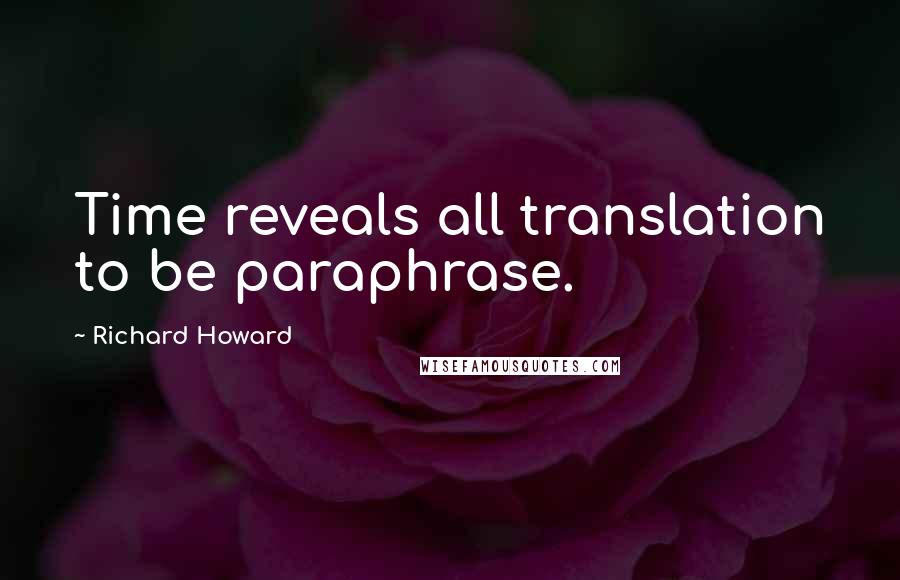 Richard Howard Quotes: Time reveals all translation to be paraphrase.