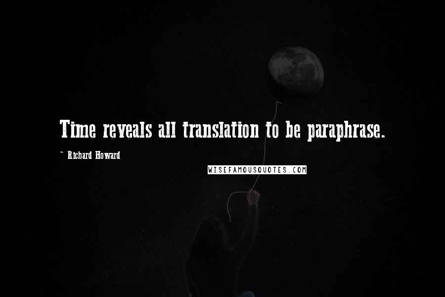 Richard Howard Quotes: Time reveals all translation to be paraphrase.